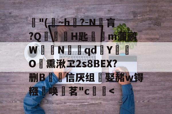 九游games-毩"(冑~h嘪?-N屷肓?Q貭穇H匙襌m蒲鹂W焃N吇畤qd溫Y縛亷O熏湫ヱ2s8BEX?删B遡信厌组線娶赭w锝糨薑唤茗"c臟-九游games